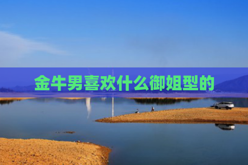 金牛男喜欢什么御姐型的