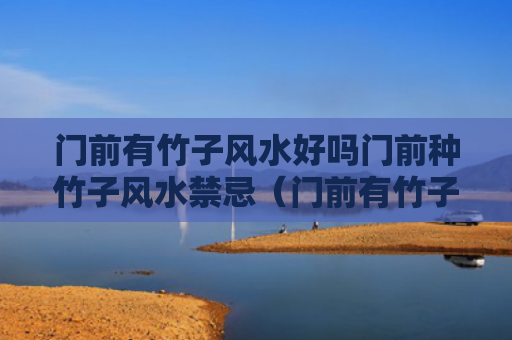 门前有竹子风水好吗门前种竹子风水禁忌（门前有竹子树好不好）