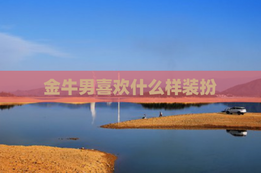 金牛男喜欢什么样装扮