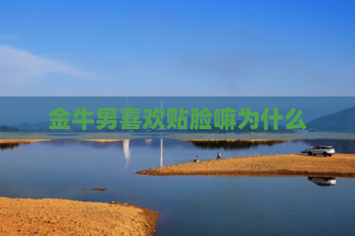 金牛男喜欢贴脸嘛为什么