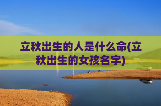 立秋出生的人是什么命(立秋出生的女孩名字)