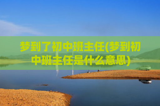 梦到了初中班主任(梦到初中班主任是什么意思) 梦到了初中班主任(梦到初中班主任是什么意思)