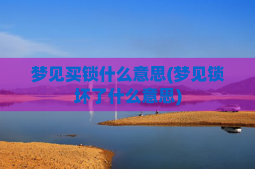 梦见买锁什么意思(梦见锁坏了什么意思)
