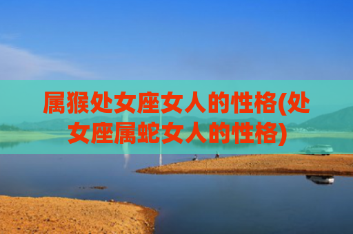 属猴处女座女人的性格(处女座属蛇女人的性格)