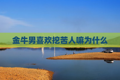 金牛男喜欢挖苦人嘛为什么