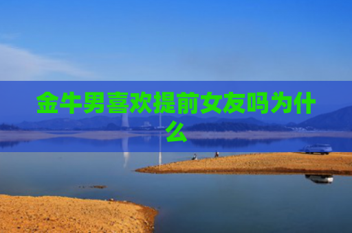 金牛男喜欢提前女友吗为什么