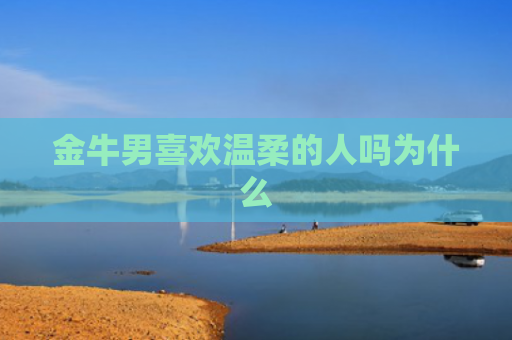 金牛男喜欢温柔的人吗为什么