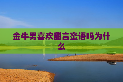 金牛男喜欢甜言蜜语吗为什么
