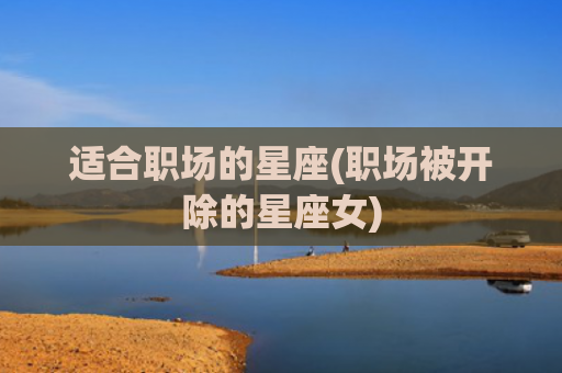 适合职场的星座(职场被开除的星座女)
