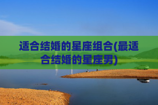 适合结婚的星座组合(最适合结婚的星座男)