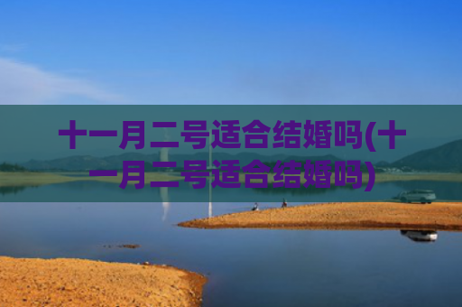 十一月二号适合结婚吗(十一月二号适合结婚吗)