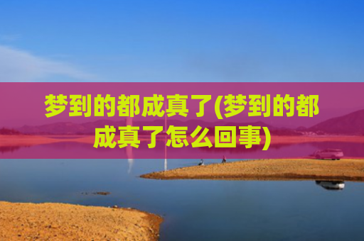 梦到的都成真了(梦到的都成真了怎么回事)