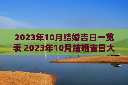 2023年10月结婚吉日一览表 2023年10月结婚吉日大全