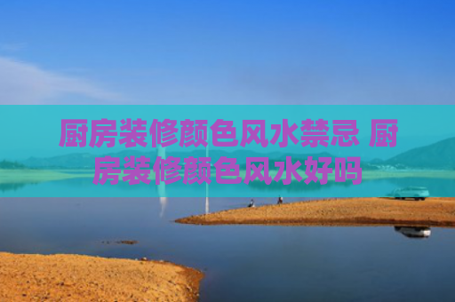 厨房装修颜色风水禁忌 厨房装修颜色风水好吗