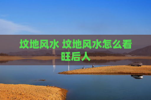坟地风水 坟地风水怎么看旺后人