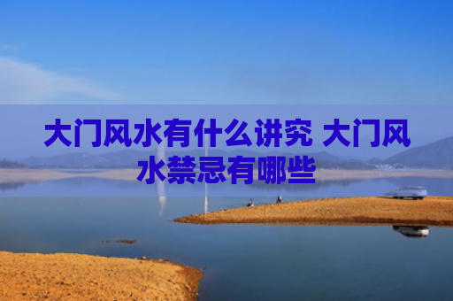 大门风水有什么讲究 大门风水禁忌有哪些