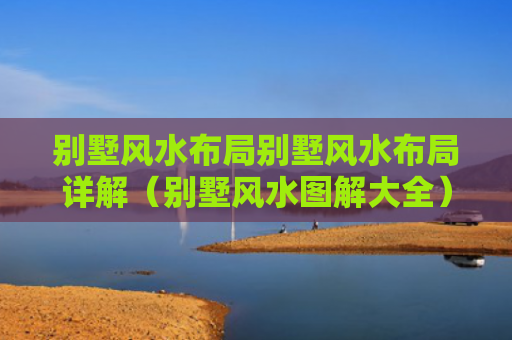 别墅风水布局别墅风水布局详解（别墅风水图解大全）