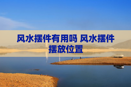 风水摆件有用吗 风水摆件摆放位置