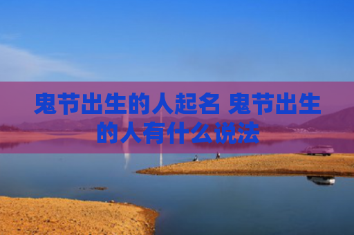 鬼节出生的人起名 鬼节出生的人有什么说法