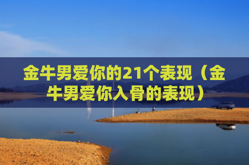 金牛男爱你的21个表现（金牛男爱你入骨的表现）