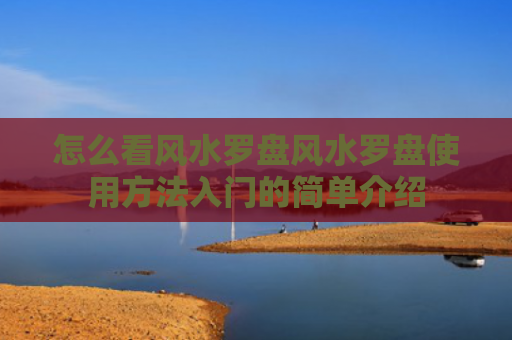 怎么看风水罗盘风水罗盘使用方法入门的简单介绍