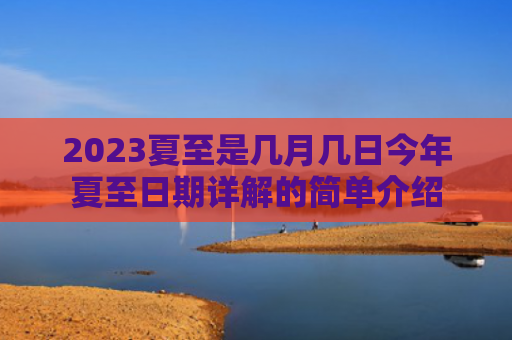 2023夏至是几月几日今年夏至日期详解的简单介绍