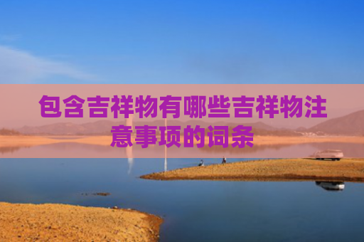 包含吉祥物有哪些吉祥物注意事项的词条