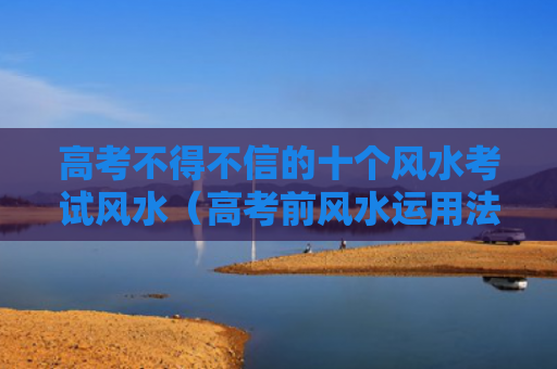 高考不得不信的十个风水考试风水（高考前风水运用法）