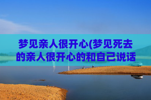梦见亲人很开心(梦见死去的亲人很开心的和自己说话)