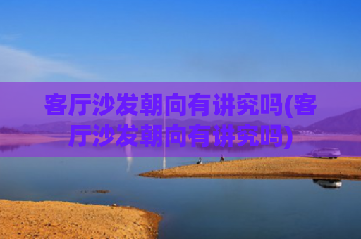 客厅沙发朝向有讲究吗(客厅沙发朝向有讲究吗)