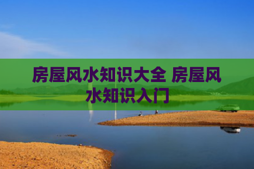 房屋风水知识大全 房屋风水知识入门