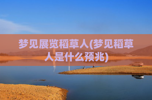 梦见展览稻草人(梦见稻草人是什么预兆)