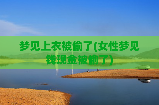 梦见上衣被偷了(女性梦见钱现金被偷了) 梦见上衣被偷了(女性梦见钱现金被偷了)