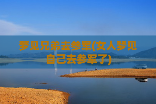 梦见兄弟去参军(女人梦见自己去参军了)