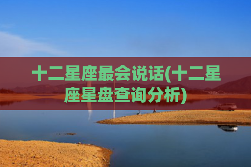 十二星座最会说话(十二星座星盘查询分析)