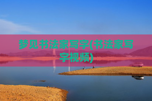 梦见书法家写字(书法家写字视频)