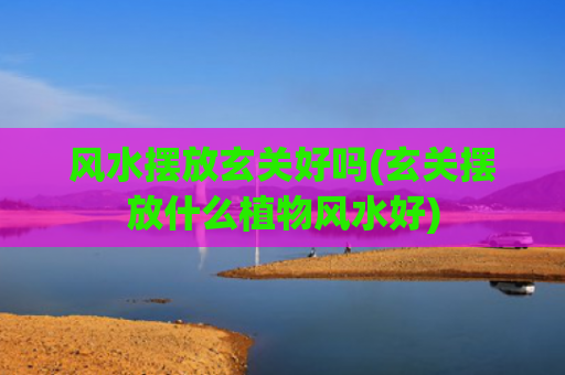风水摆放玄关好吗(玄关摆放什么植物风水好)