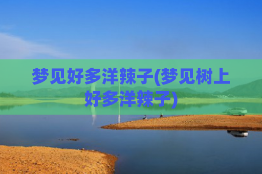 梦见好多洋辣子(梦见树上好多洋辣子) 梦见好多洋辣子(梦见树上好多洋辣子)
