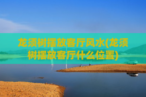 龙须树摆放客厅风水(龙须树摆放客厅什么位置)