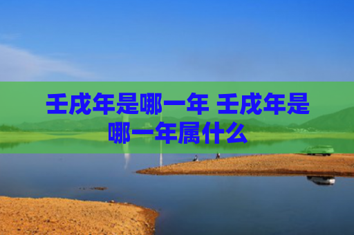 壬戌年是哪一年 壬戌年是哪一年属什么