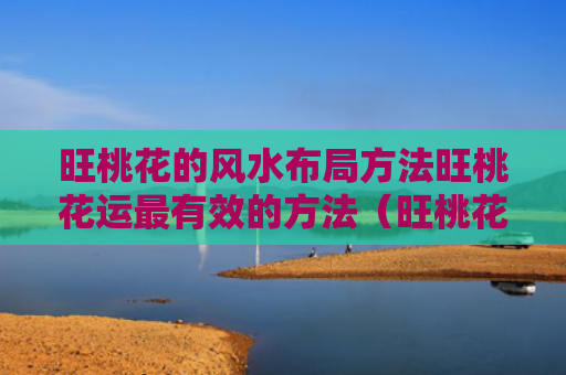 旺桃花的风水布局方法旺桃花运最有效的方法（旺桃花风水怎样布置）