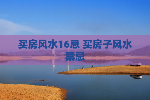 买房风水16忌 买房子风水禁忌