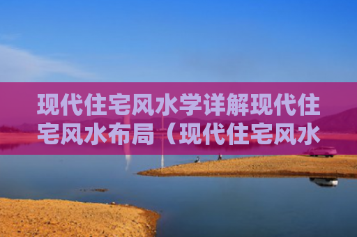 现代住宅风水学详解现代住宅风水布局（现代住宅风水书籍哪本好）