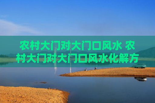 农村大门对大门口风水 农村大门对大门口风水化解方法