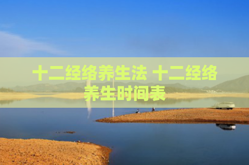 十二经络养生法 十二经络养生时间表