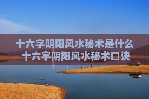 十六字阴阳风水秘术是什么 十六字阴阳风水秘术口诀