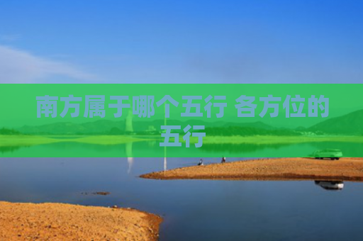 南方属于哪个五行 各方位的五行