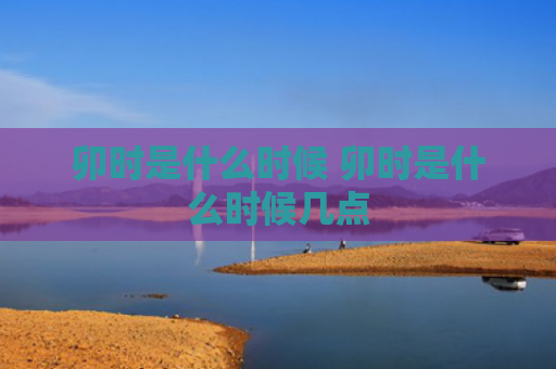 卯时是什么时候 卯时是什么时候几点