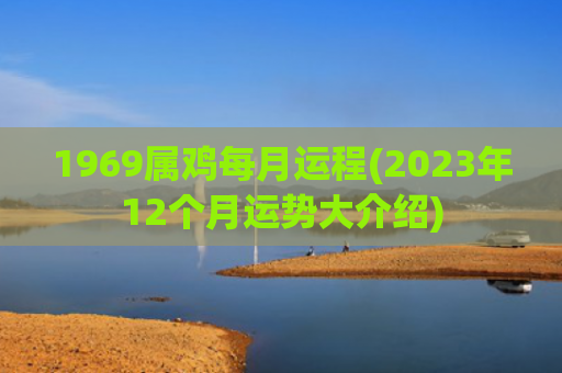 1969属鸡每月运程(2023年12个月运势大介绍)