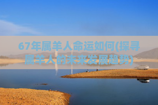 67年属羊人命运如何(探寻属羊人的未来发展趋势)